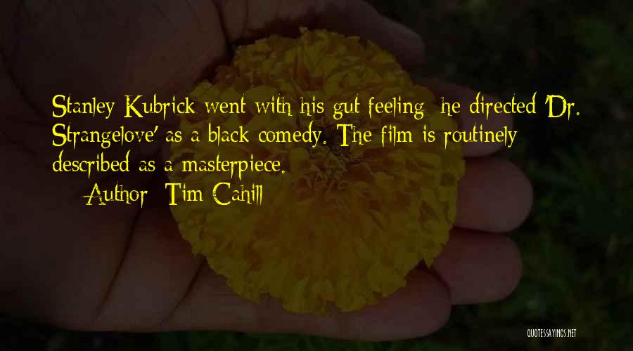 Tim Cahill Quotes: Stanley Kubrick Went With His Gut Feeling: He Directed 'dr. Strangelove' As A Black Comedy. The Film Is Routinely Described