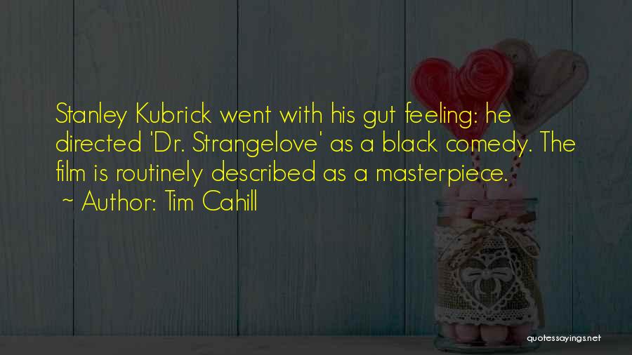 Tim Cahill Quotes: Stanley Kubrick Went With His Gut Feeling: He Directed 'dr. Strangelove' As A Black Comedy. The Film Is Routinely Described