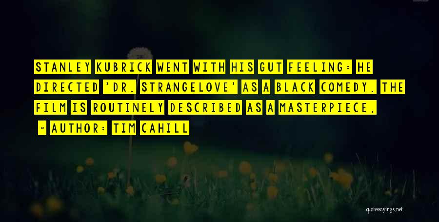 Tim Cahill Quotes: Stanley Kubrick Went With His Gut Feeling: He Directed 'dr. Strangelove' As A Black Comedy. The Film Is Routinely Described