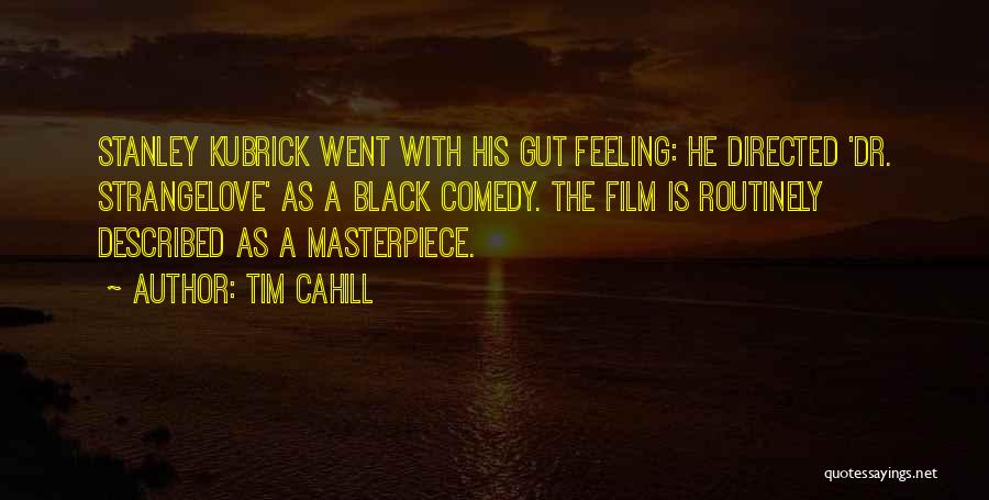 Tim Cahill Quotes: Stanley Kubrick Went With His Gut Feeling: He Directed 'dr. Strangelove' As A Black Comedy. The Film Is Routinely Described