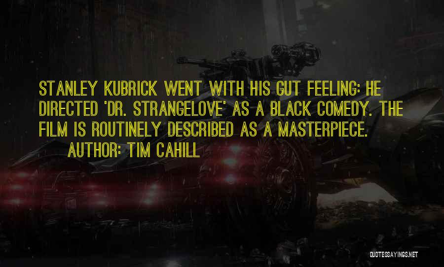 Tim Cahill Quotes: Stanley Kubrick Went With His Gut Feeling: He Directed 'dr. Strangelove' As A Black Comedy. The Film Is Routinely Described