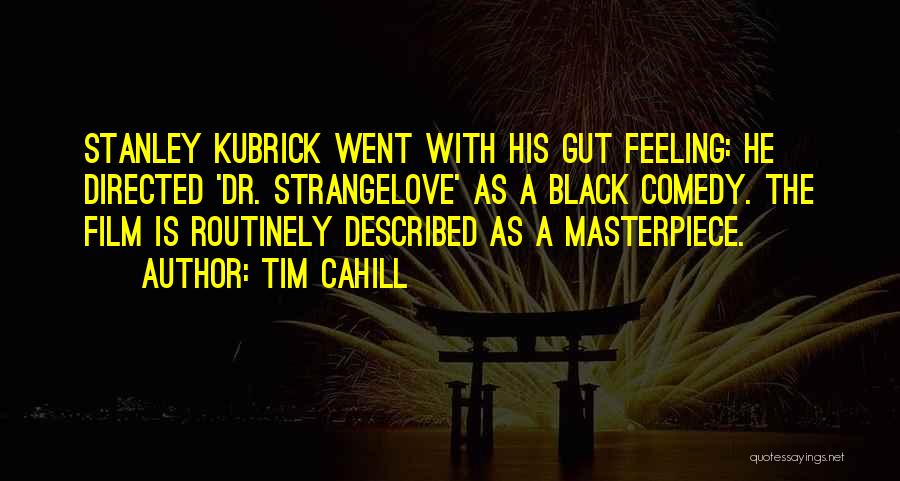 Tim Cahill Quotes: Stanley Kubrick Went With His Gut Feeling: He Directed 'dr. Strangelove' As A Black Comedy. The Film Is Routinely Described