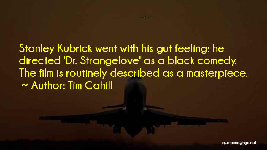 Tim Cahill Quotes: Stanley Kubrick Went With His Gut Feeling: He Directed 'dr. Strangelove' As A Black Comedy. The Film Is Routinely Described