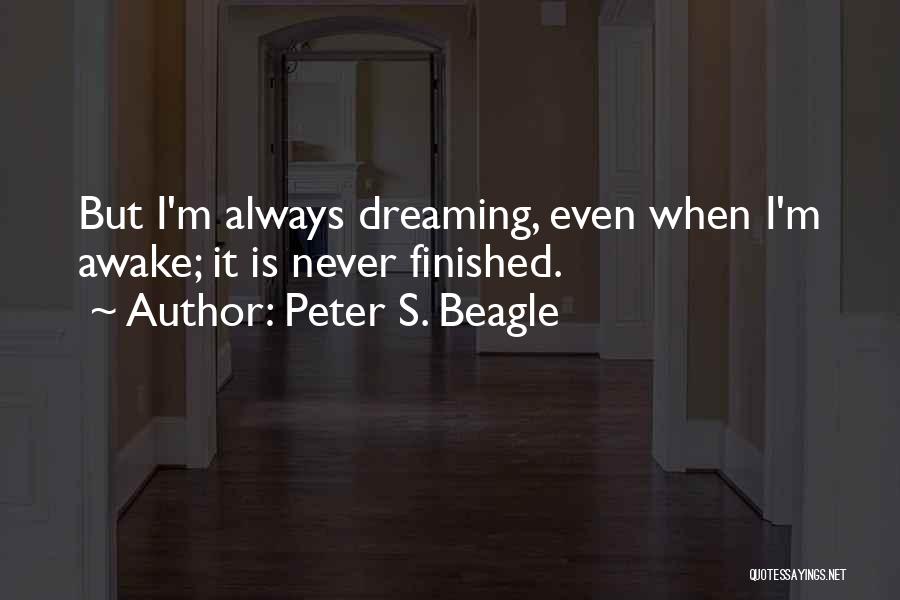 Peter S. Beagle Quotes: But I'm Always Dreaming, Even When I'm Awake; It Is Never Finished.