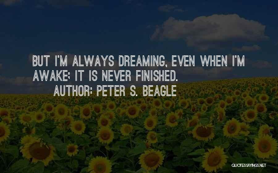 Peter S. Beagle Quotes: But I'm Always Dreaming, Even When I'm Awake; It Is Never Finished.