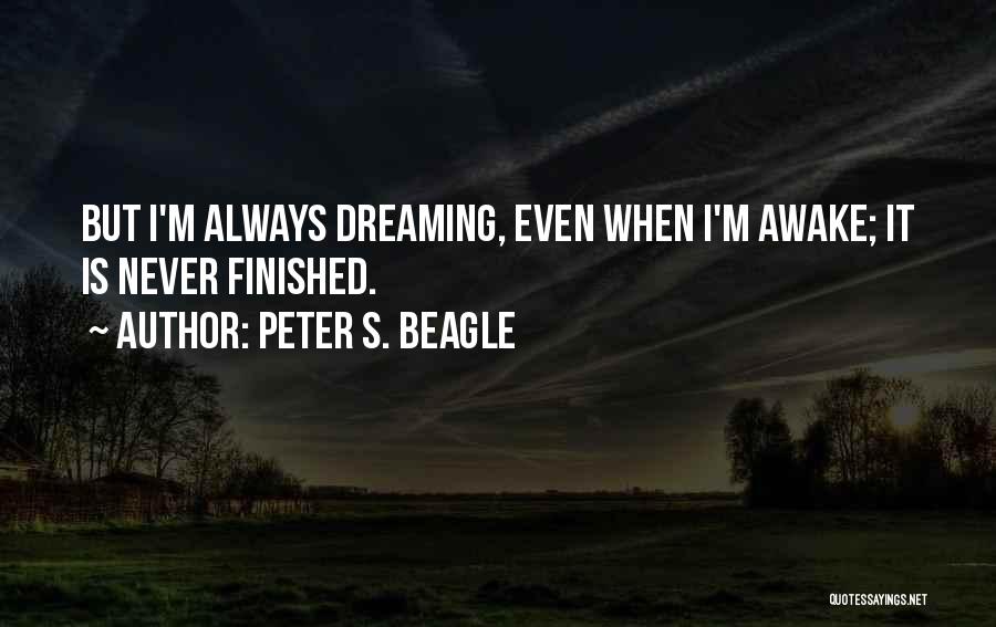 Peter S. Beagle Quotes: But I'm Always Dreaming, Even When I'm Awake; It Is Never Finished.