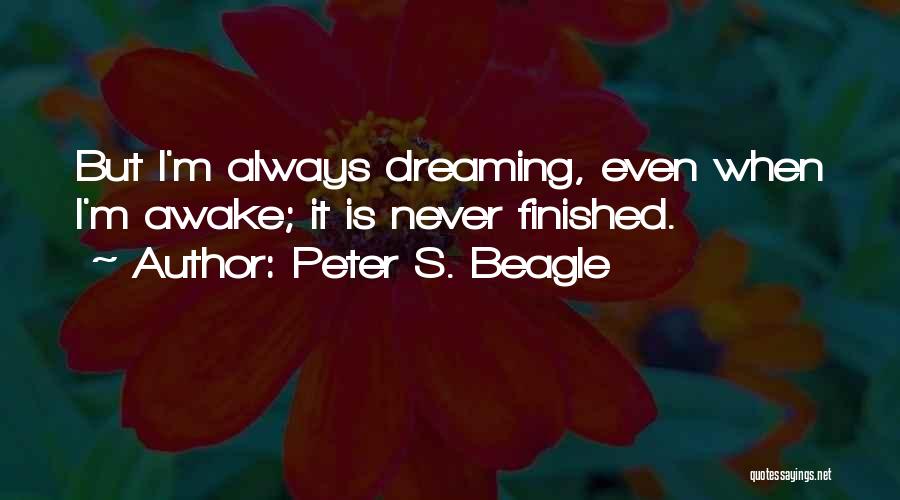 Peter S. Beagle Quotes: But I'm Always Dreaming, Even When I'm Awake; It Is Never Finished.