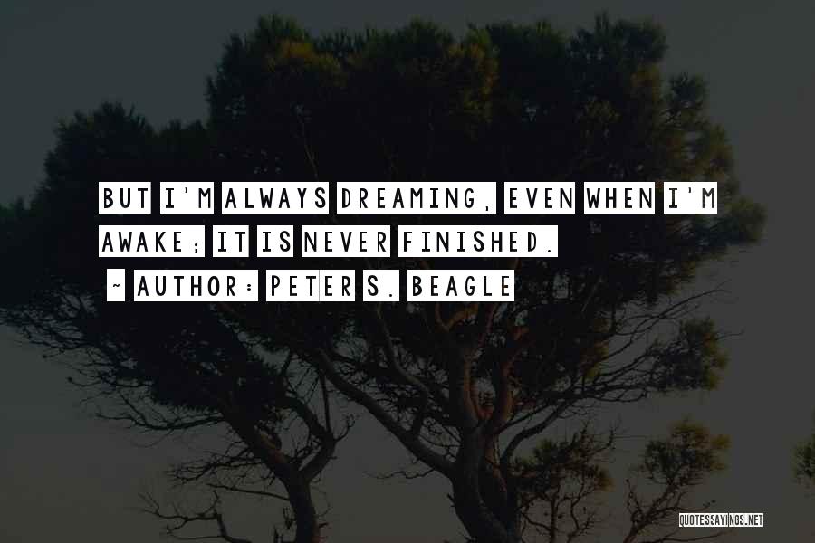 Peter S. Beagle Quotes: But I'm Always Dreaming, Even When I'm Awake; It Is Never Finished.