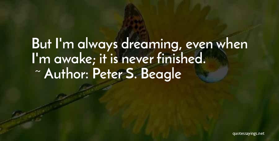 Peter S. Beagle Quotes: But I'm Always Dreaming, Even When I'm Awake; It Is Never Finished.