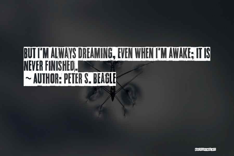 Peter S. Beagle Quotes: But I'm Always Dreaming, Even When I'm Awake; It Is Never Finished.