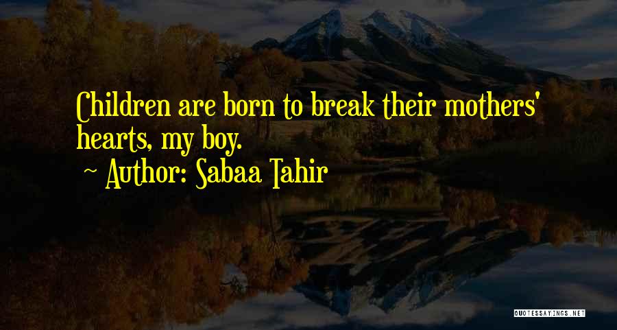 Sabaa Tahir Quotes: Children Are Born To Break Their Mothers' Hearts, My Boy.