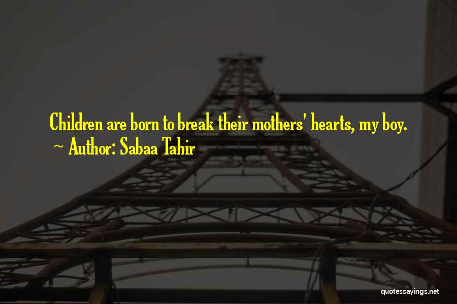 Sabaa Tahir Quotes: Children Are Born To Break Their Mothers' Hearts, My Boy.