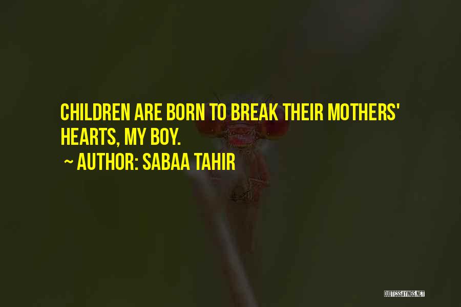 Sabaa Tahir Quotes: Children Are Born To Break Their Mothers' Hearts, My Boy.