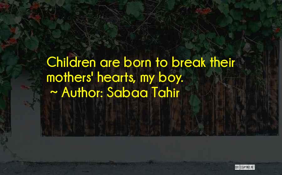 Sabaa Tahir Quotes: Children Are Born To Break Their Mothers' Hearts, My Boy.