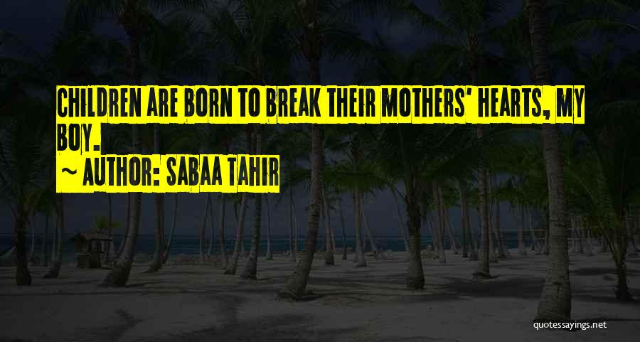 Sabaa Tahir Quotes: Children Are Born To Break Their Mothers' Hearts, My Boy.