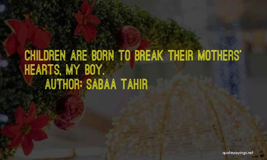Sabaa Tahir Quotes: Children Are Born To Break Their Mothers' Hearts, My Boy.