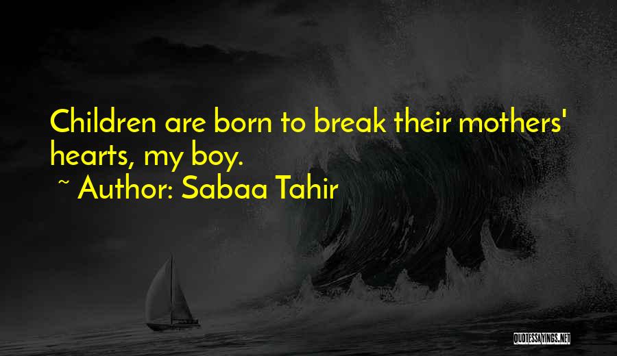 Sabaa Tahir Quotes: Children Are Born To Break Their Mothers' Hearts, My Boy.