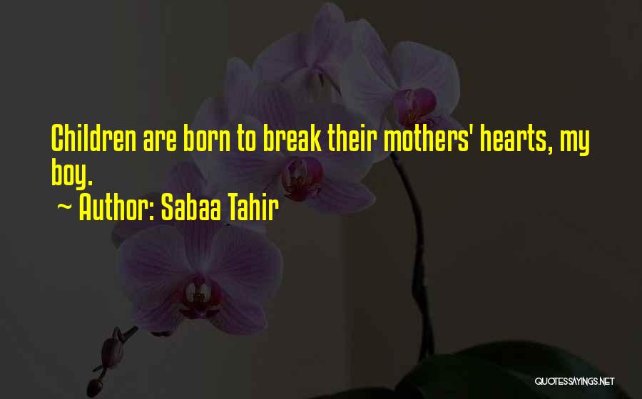 Sabaa Tahir Quotes: Children Are Born To Break Their Mothers' Hearts, My Boy.
