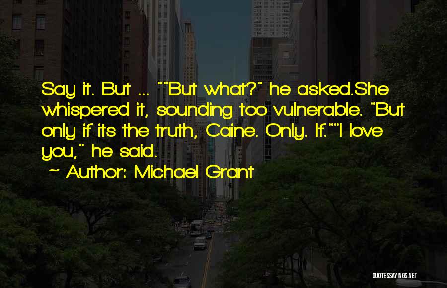 Michael Grant Quotes: Say It. But ... But What? He Asked.she Whispered It, Sounding Too Vulnerable. But Only If Its The Truth, Caine.