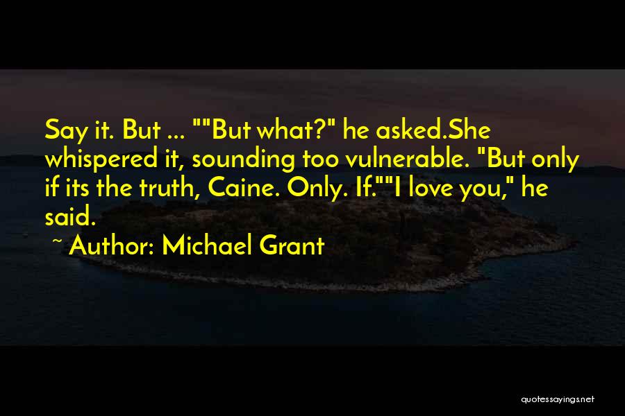 Michael Grant Quotes: Say It. But ... But What? He Asked.she Whispered It, Sounding Too Vulnerable. But Only If Its The Truth, Caine.