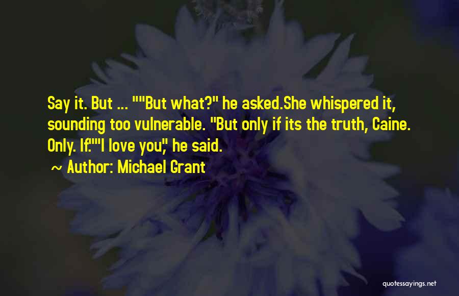 Michael Grant Quotes: Say It. But ... But What? He Asked.she Whispered It, Sounding Too Vulnerable. But Only If Its The Truth, Caine.