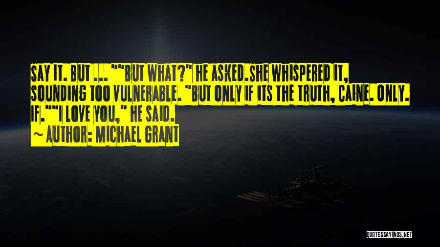 Michael Grant Quotes: Say It. But ... But What? He Asked.she Whispered It, Sounding Too Vulnerable. But Only If Its The Truth, Caine.