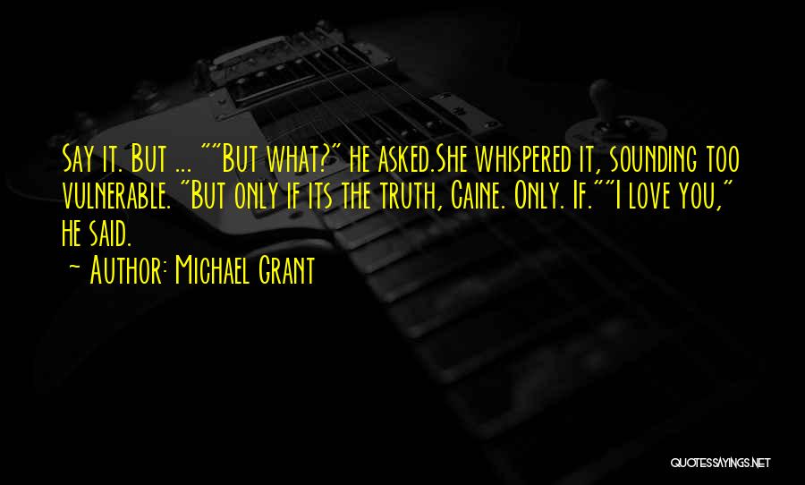 Michael Grant Quotes: Say It. But ... But What? He Asked.she Whispered It, Sounding Too Vulnerable. But Only If Its The Truth, Caine.