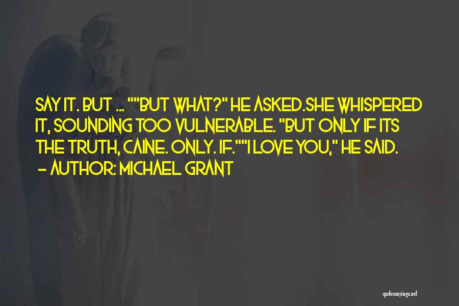 Michael Grant Quotes: Say It. But ... But What? He Asked.she Whispered It, Sounding Too Vulnerable. But Only If Its The Truth, Caine.