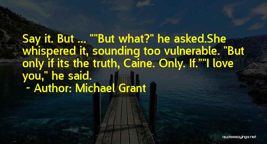 Michael Grant Quotes: Say It. But ... But What? He Asked.she Whispered It, Sounding Too Vulnerable. But Only If Its The Truth, Caine.