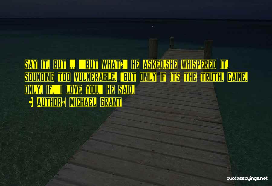 Michael Grant Quotes: Say It. But ... But What? He Asked.she Whispered It, Sounding Too Vulnerable. But Only If Its The Truth, Caine.