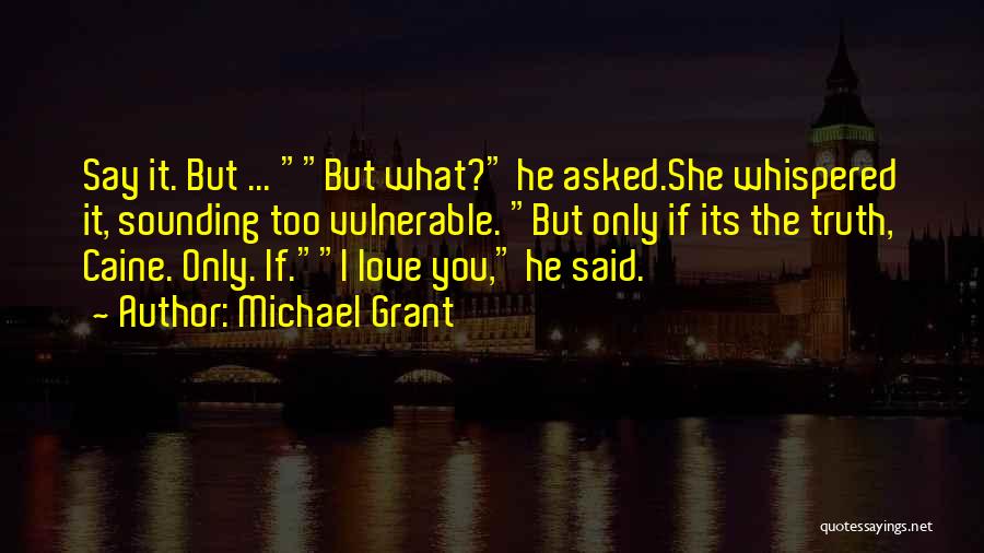 Michael Grant Quotes: Say It. But ... But What? He Asked.she Whispered It, Sounding Too Vulnerable. But Only If Its The Truth, Caine.