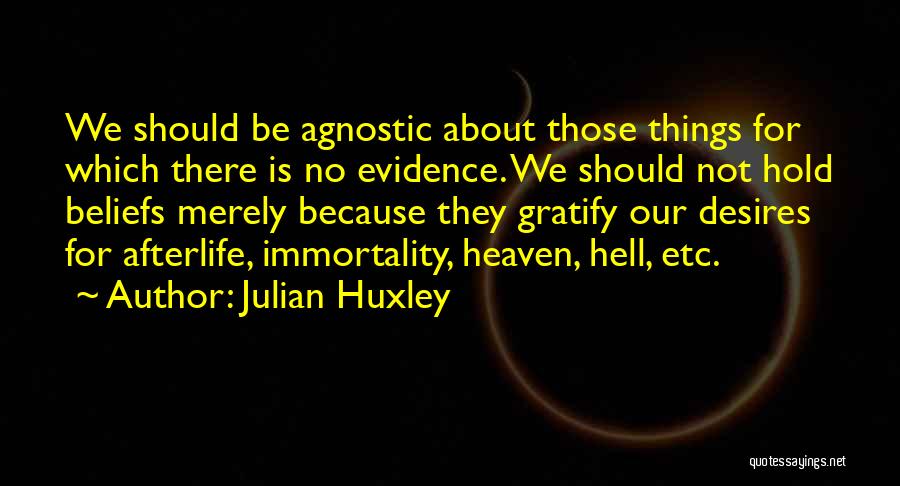 Julian Huxley Quotes: We Should Be Agnostic About Those Things For Which There Is No Evidence. We Should Not Hold Beliefs Merely Because