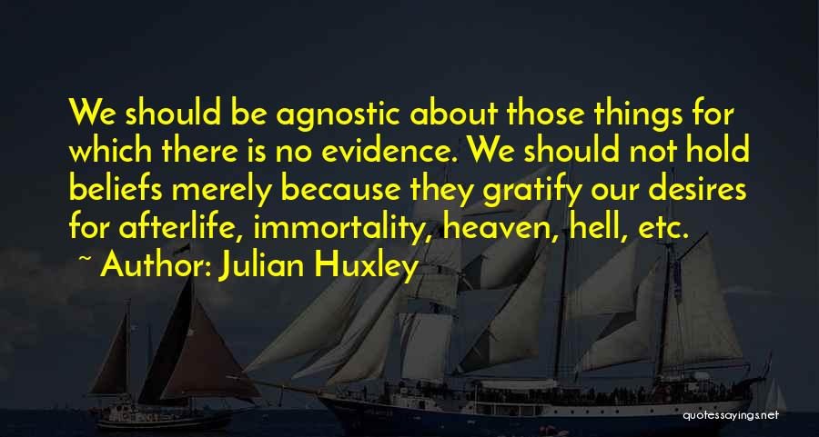 Julian Huxley Quotes: We Should Be Agnostic About Those Things For Which There Is No Evidence. We Should Not Hold Beliefs Merely Because