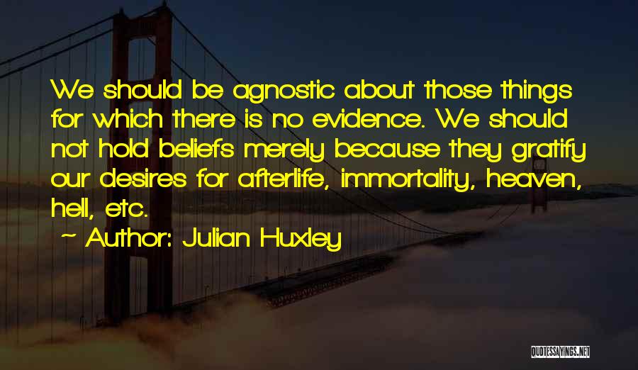 Julian Huxley Quotes: We Should Be Agnostic About Those Things For Which There Is No Evidence. We Should Not Hold Beliefs Merely Because