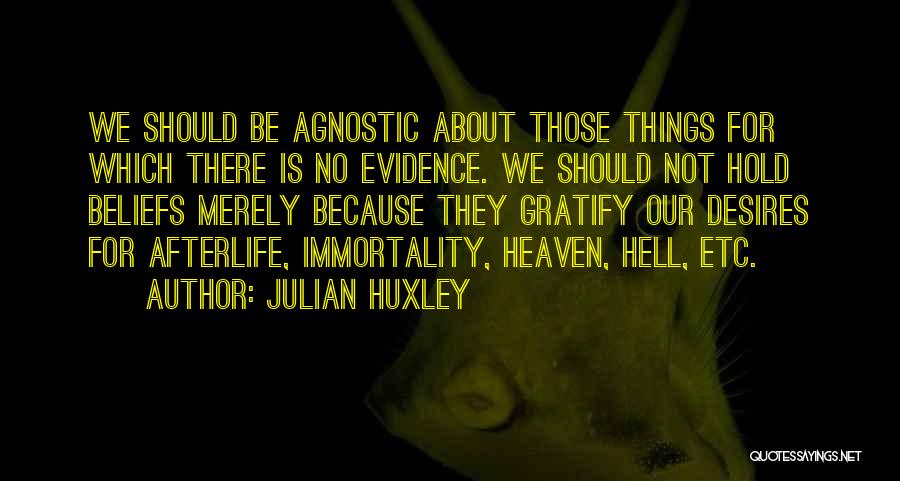 Julian Huxley Quotes: We Should Be Agnostic About Those Things For Which There Is No Evidence. We Should Not Hold Beliefs Merely Because