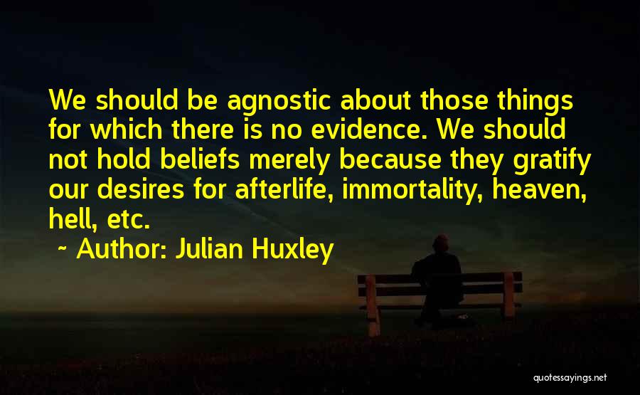 Julian Huxley Quotes: We Should Be Agnostic About Those Things For Which There Is No Evidence. We Should Not Hold Beliefs Merely Because