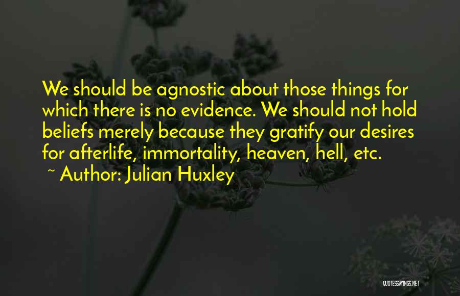 Julian Huxley Quotes: We Should Be Agnostic About Those Things For Which There Is No Evidence. We Should Not Hold Beliefs Merely Because
