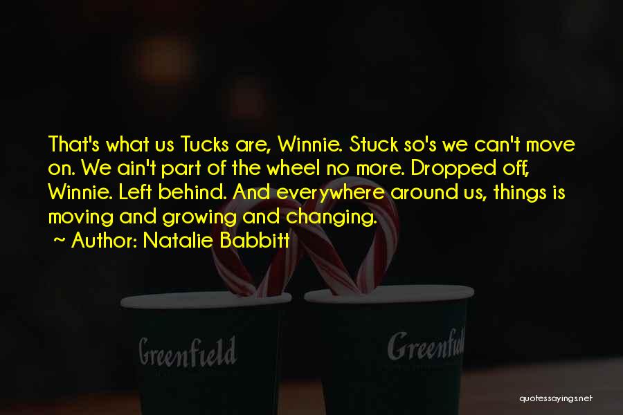 Natalie Babbitt Quotes: That's What Us Tucks Are, Winnie. Stuck So's We Can't Move On. We Ain't Part Of The Wheel No More.