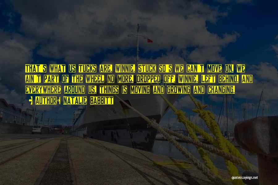 Natalie Babbitt Quotes: That's What Us Tucks Are, Winnie. Stuck So's We Can't Move On. We Ain't Part Of The Wheel No More.