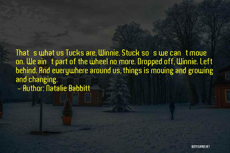 Natalie Babbitt Quotes: That's What Us Tucks Are, Winnie. Stuck So's We Can't Move On. We Ain't Part Of The Wheel No More.
