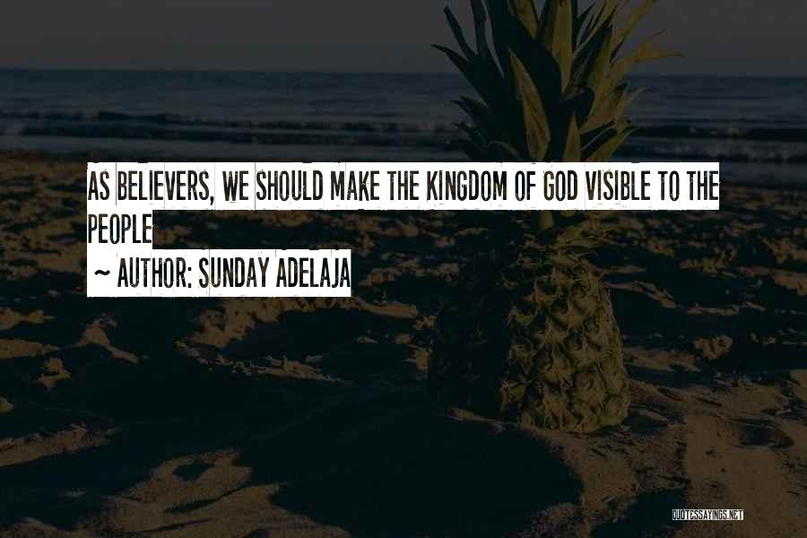 Sunday Adelaja Quotes: As Believers, We Should Make The Kingdom Of God Visible To The People
