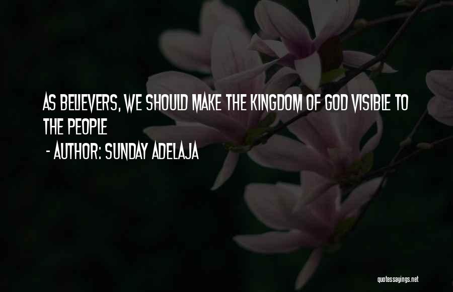 Sunday Adelaja Quotes: As Believers, We Should Make The Kingdom Of God Visible To The People