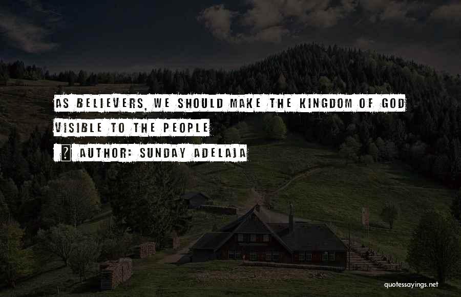 Sunday Adelaja Quotes: As Believers, We Should Make The Kingdom Of God Visible To The People
