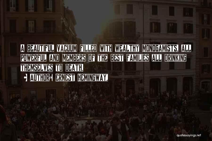 Ernest Hemingway, Quotes: A Beautiful Vacuum Filled With Wealthy Monogamists, All Powerful And Members Of The Best Families All Drinking Themselves To Death.