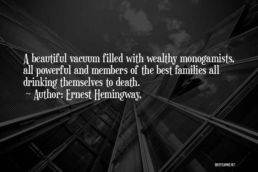 Ernest Hemingway, Quotes: A Beautiful Vacuum Filled With Wealthy Monogamists, All Powerful And Members Of The Best Families All Drinking Themselves To Death.