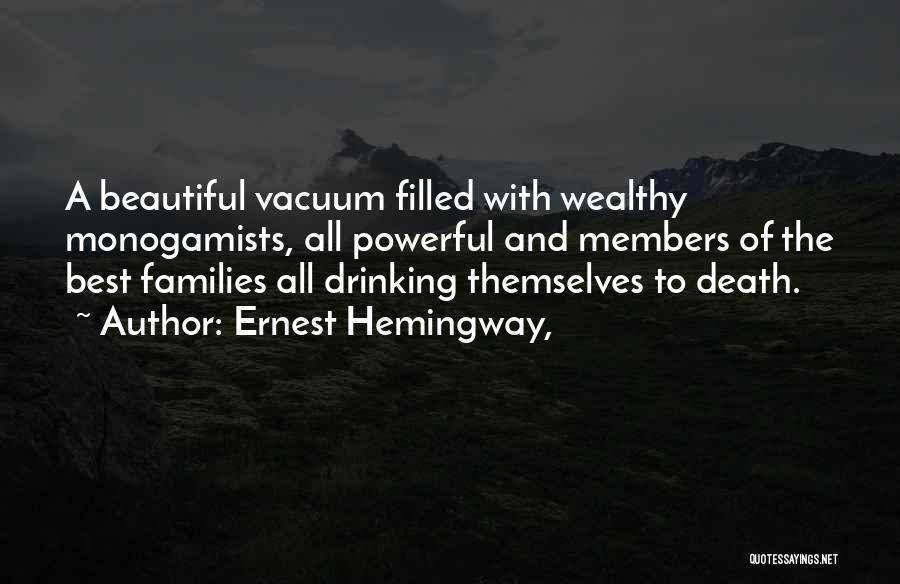 Ernest Hemingway, Quotes: A Beautiful Vacuum Filled With Wealthy Monogamists, All Powerful And Members Of The Best Families All Drinking Themselves To Death.