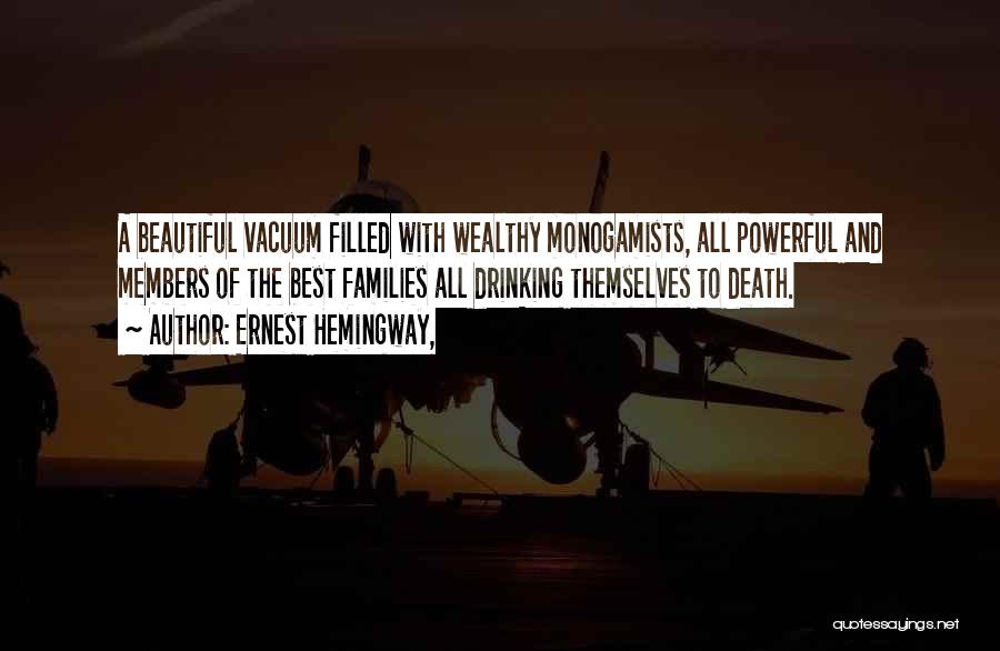 Ernest Hemingway, Quotes: A Beautiful Vacuum Filled With Wealthy Monogamists, All Powerful And Members Of The Best Families All Drinking Themselves To Death.