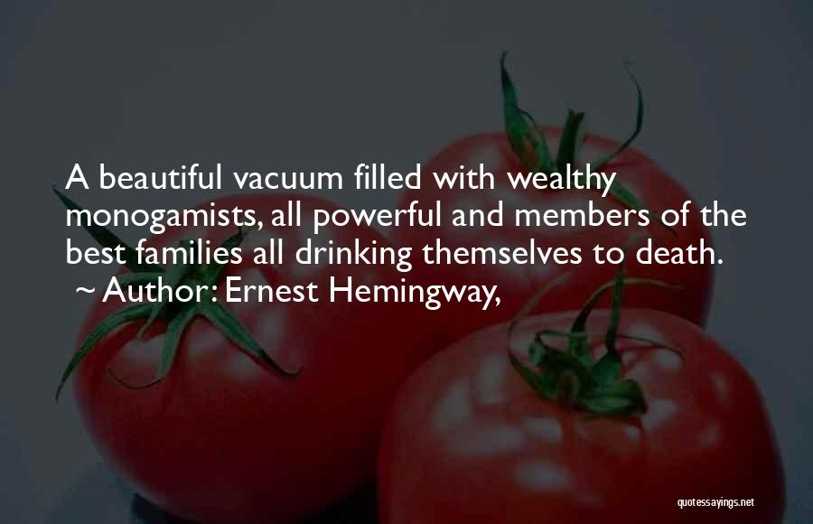 Ernest Hemingway, Quotes: A Beautiful Vacuum Filled With Wealthy Monogamists, All Powerful And Members Of The Best Families All Drinking Themselves To Death.