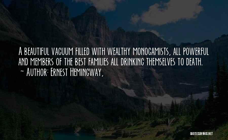 Ernest Hemingway, Quotes: A Beautiful Vacuum Filled With Wealthy Monogamists, All Powerful And Members Of The Best Families All Drinking Themselves To Death.