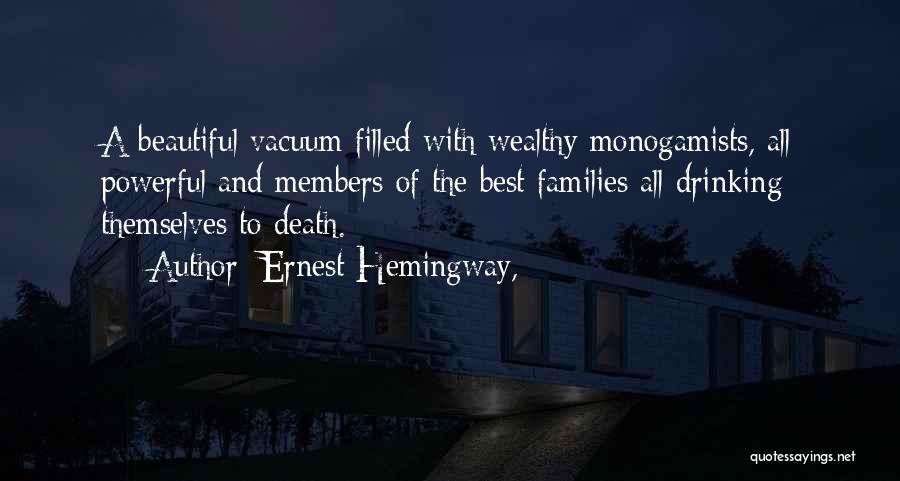 Ernest Hemingway, Quotes: A Beautiful Vacuum Filled With Wealthy Monogamists, All Powerful And Members Of The Best Families All Drinking Themselves To Death.